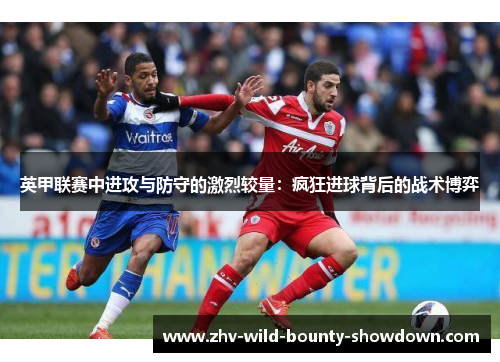 英甲联赛中进攻与防守的激烈较量:疯狂进球背后的战术博弈 英甲联赛中进攻与防守的激烈较量:疯狂进球背后的战术博弈