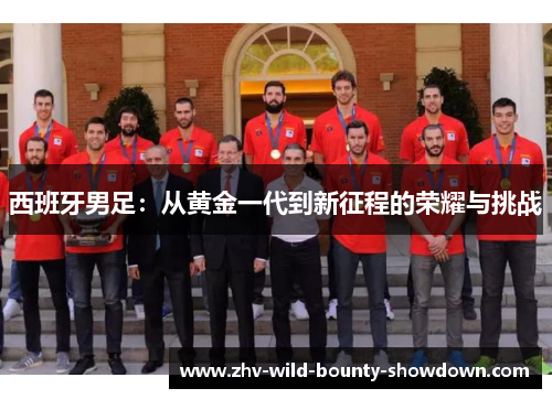 西班牙男足：从黄金一代到新征程的荣耀与挑战