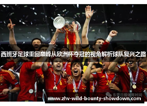 西班牙足球重回巅峰从欧洲杯夺冠的视角解析球队复兴之路 西班牙足球重回巅峰从欧洲杯夺冠的视角解析球队复兴之路