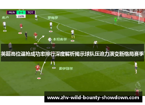 英超高位逼抢成功率排行深度解析揭示球队压迫力演变新格局赛季