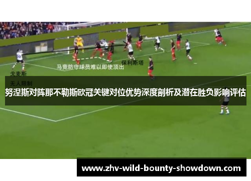 努涅斯对阵那不勒斯欧冠关键对位优势深度剖析及潜在胜负影响评估