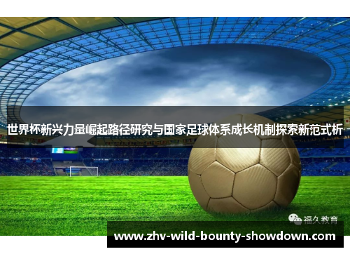 世界杯新兴力量崛起路径研究与国家足球体系成长机制探索新范式析