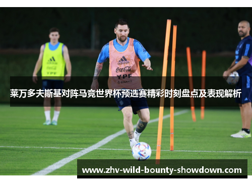 莱万多夫斯基对阵马竞世界杯预选赛精彩时刻盘点及表现解析