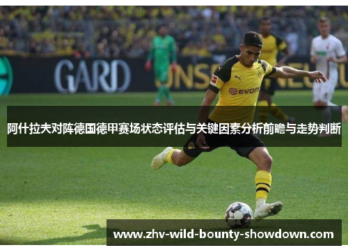 阿什拉夫对阵德国德甲赛场状态评估与关键因素分析前瞻与走势判断