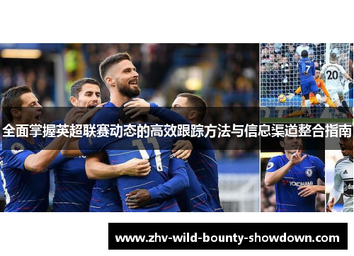 全面掌握英超联赛动态的高效跟踪方法与信息渠道整合指南