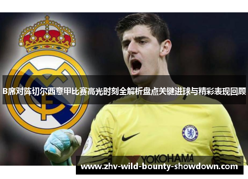 B席对阵切尔西意甲比赛高光时刻全解析盘点关键进球与精彩表现回顾