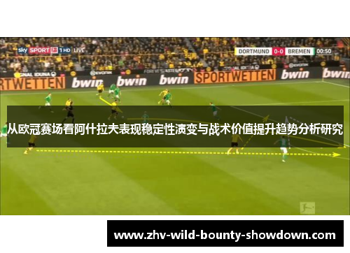 从欧冠赛场看阿什拉夫表现稳定性演变与战术价值提升趋势分析研究