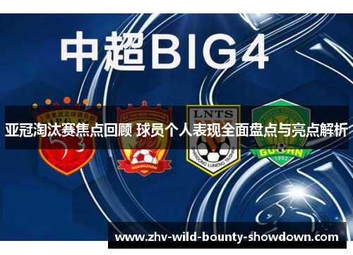 亚冠淘汰赛焦点回顾 球员个人表现全面盘点与亮点解析