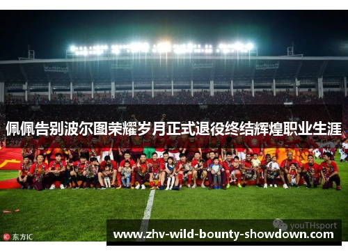 佩佩告别波尔图荣耀岁月正式退役终结辉煌职业生涯