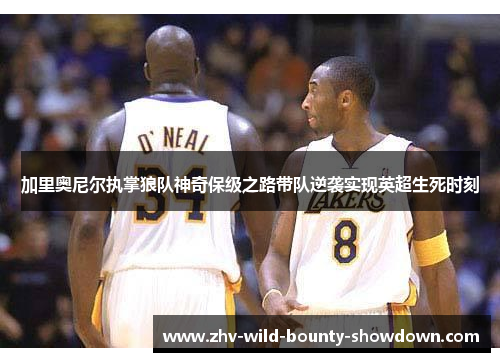 加里奥尼尔执掌狼队神奇保级之路带队逆袭实现英超生死时刻