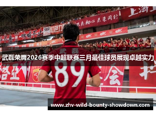 武磊荣膺2026赛季中超联赛三月最佳球员展现卓越实力 武磊荣膺2026赛季中超联赛三月最佳球员展现卓越实力
