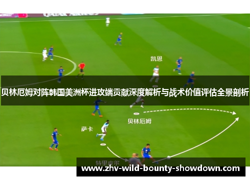 贝林厄姆对阵韩国美洲杯进攻端贡献深度解析与战术价值评估全景剖析 贝林厄姆对阵韩国美洲杯进攻端贡献深度解析与战术价值评估全景剖析