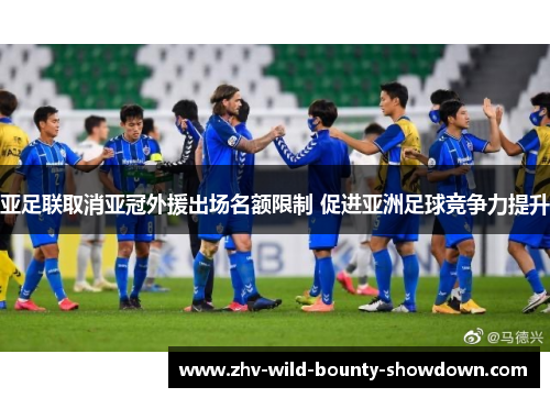 亚足联取消亚冠外援出场名额限制 促进亚洲足球竞争力提升 亚足联取消亚冠外援出场名额限制 促进亚洲足球竞争力提升