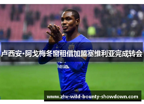 卢西安·阿戈梅冬窗租借加盟塞维利亚完成转会 卢西安·阿戈梅冬窗租借加盟塞维利亚完成转会