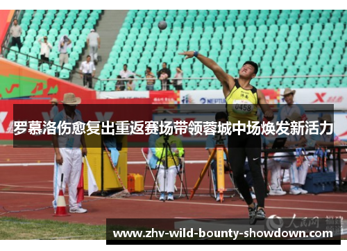 罗慕洛伤愈复出重返赛场带领蓉城中场焕发新活力 罗慕洛伤愈复出重返赛场带领蓉城中场焕发新活力