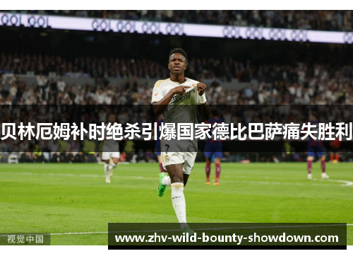 贝林厄姆补时绝杀引爆国家德比巴萨痛失胜利