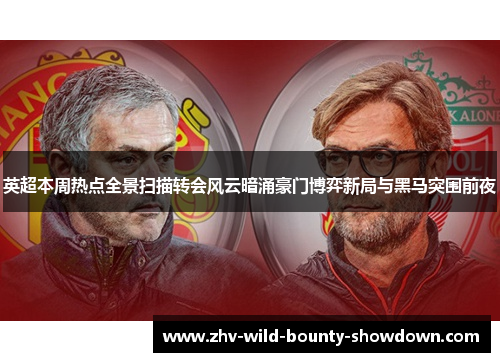 英超本周热点全景扫描转会风云暗涌豪门博弈新局与黑马突围前夜