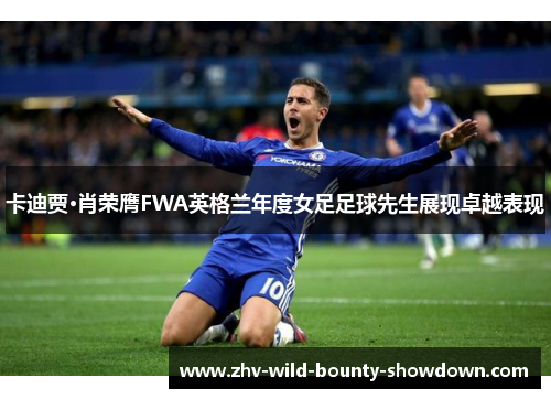 卡迪贾·肖荣膺FWA英格兰年度女足足球先生展现卓越表现