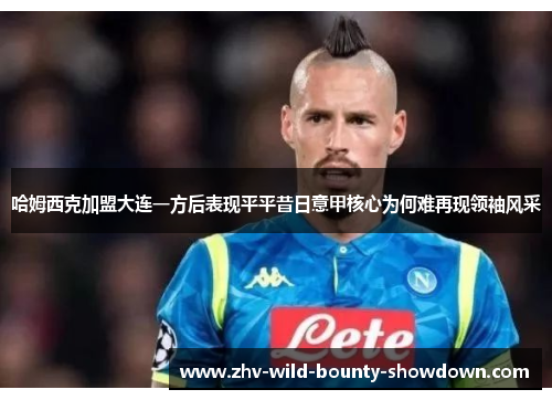 哈姆西克加盟大连一方后表现平平昔日意甲核心为何难再现领袖风采